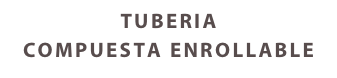 TUBERIA
COMPUESTA ENROLLABLE